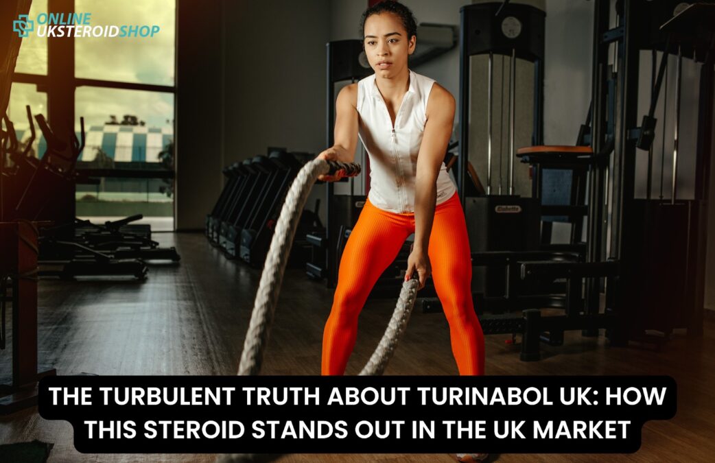 THE TURBULENT TRUTH ABOUT TURINABOL UK: HOW THIS STEROID STANDS OUT IN THE UK MARKET